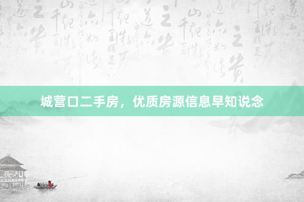城营口二手房，优质房源信息早知说念