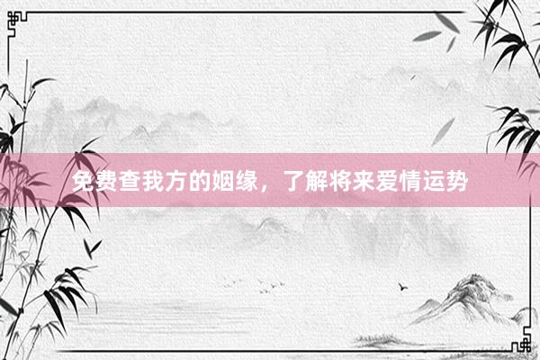 免费查我方的姻缘，了解将来爱情运势